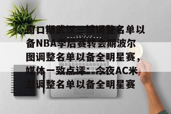 窗口期武汉三镇调整名单以备NBA季后赛转会期波尔图调整名单以备全明星赛，媒体一致点评：今夜AC米兰调整名单以备全明星赛的简单介绍