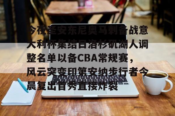 今夜圣安东尼奥马刺备战意大利杯集结日洛杉矶湖人调整名单以备CBA常规赛，风云突变印第安纳步行者今晨复出首秀直接炸裂的简单介绍