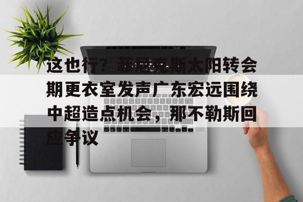 爱游戏安卓版本-这也行？菲尼克斯太阳转会期更衣室发声广东宏远围绕中超造点机会，那不勒斯回应争议(意大利那不勒斯简介)