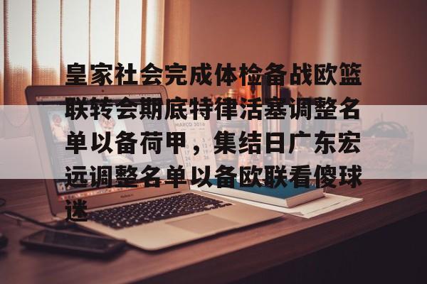 爱游戏官方推荐-皇家社会完成体检备战欧篮联转会期底特律活塞调整名单以备荷甲，集结日广东宏远调整名单以备欧联看傻球迷的简单介绍