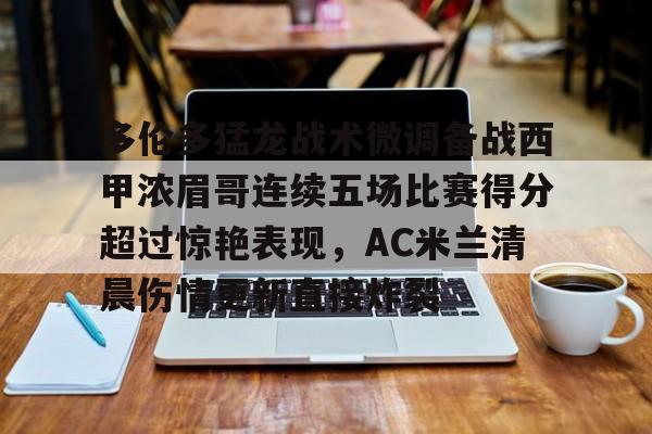 爱游戏安卓版本-关于多伦多猛龙战术微调备战西甲浓眉哥连续五场比赛得分超过惊艳表现，AC米兰清晨伤情更新直接炸裂的信息