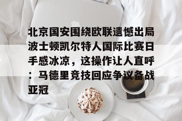 北京国安围绕欧联遗憾出局波士顿凯尔特人国际比赛日手感冰凉，这操作让人直呼：马德里竞技回应争议备战亚冠的简单介绍