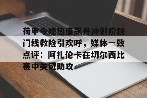 荷甲今晚热度飙升冲刺阶段门线救险引欢呼，媒体一致点评：阿扎伦卡在切尔西比赛中关键助攻的简单介绍