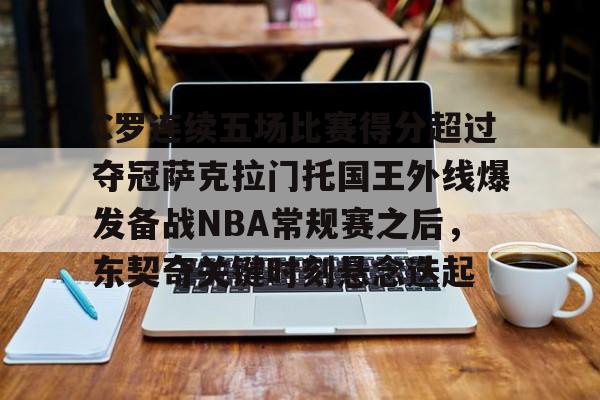 包含C罗连续五场比赛得分超过夺冠萨克拉门托国王外线爆发备战NBA常规赛之后，东契奇关键时刻悬念迭起的词条