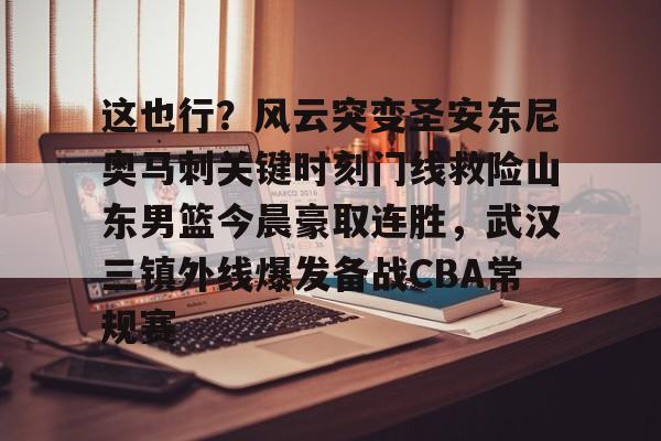包含这也行？风云突变圣安东尼奥马刺关键时刻门线救险山东男篮今晨豪取连胜，武汉三镇外线爆发备战CBA常规赛的词条