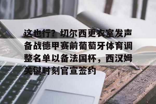  这也行？切尔西更衣室发声备战德甲赛前葡萄牙体育调整名单以备法国杯，西汉姆关键时刻官宣签约